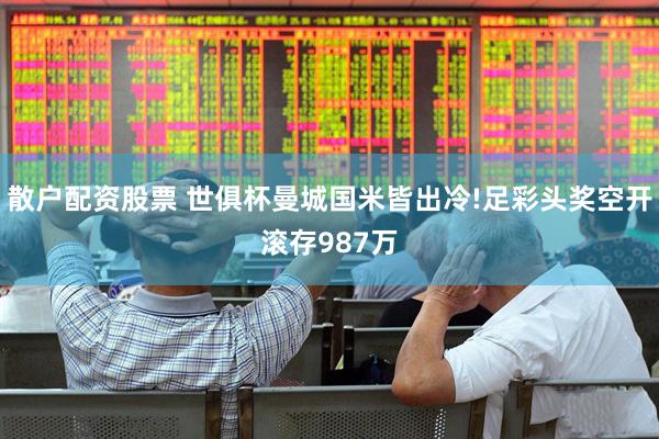 散户配资股票 世俱杯曼城国米皆出冷!足彩头奖空开滚存987万