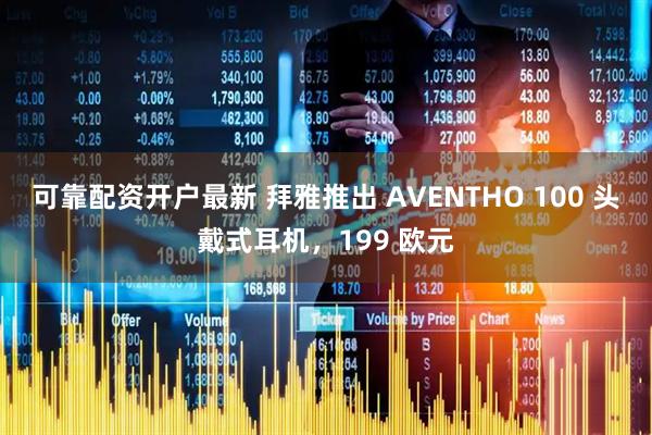 可靠配资开户最新 拜雅推出 AVENTHO 100 头戴式耳机，199 欧元