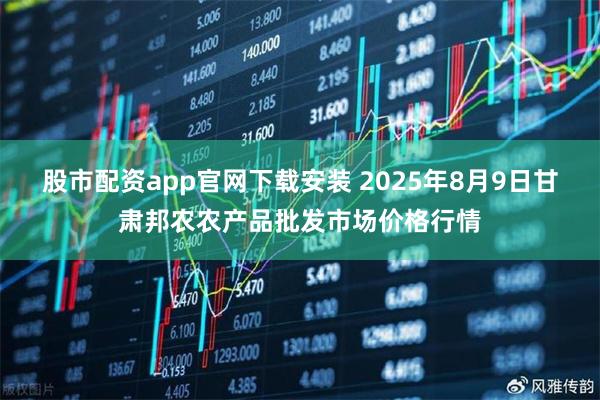 股市配资app官网下载安装 2025年8月9日甘肃邦农农产品批发市场价格行情