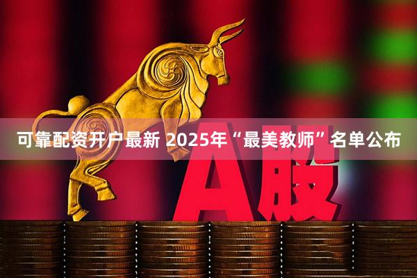 可靠配资开户最新 2025年“最美教师”名单公布