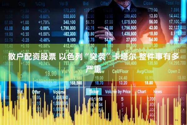 散户配资股票 以色列“突袭”卡塔尔 整件事有多严重