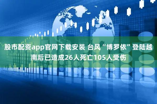 股市配资app官网下载安装 台风“博罗依”登陆越南后已造成26人死亡105人受伤