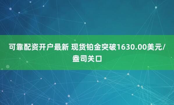 可靠配资开户最新 现货铂金突破1630.00美元/盎司关口