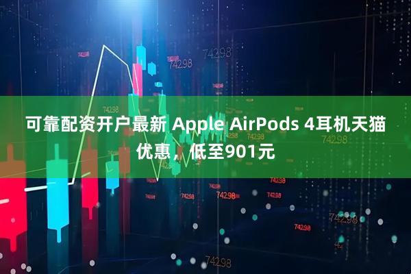 可靠配资开户最新 Apple AirPods 4耳机天猫优惠,低至901元