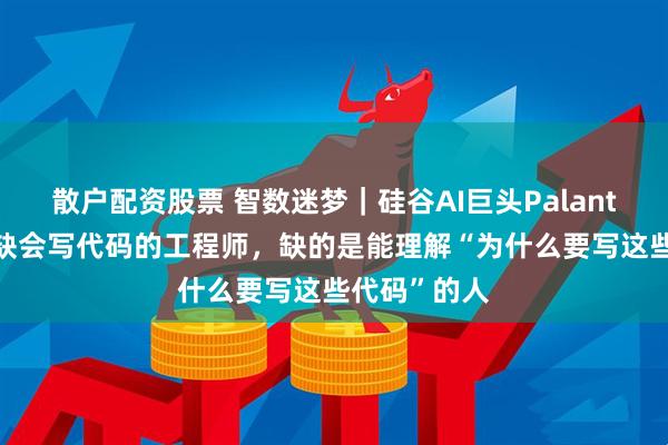 散户配资股票 智数迷梦｜硅谷AI巨头Palantir：我们不缺会写代码的工程师，缺的是能理解“为什么要写这些代码”的人